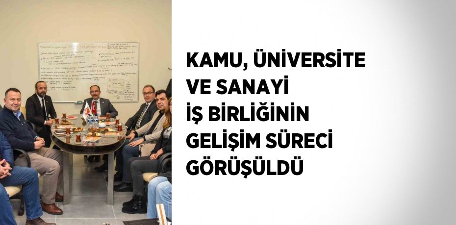 KAMU, ÜNİVERSİTE VE SANAYİ İŞ BİRLİĞİNİN GELİŞİM SÜRECİ GÖRÜŞÜLDÜ