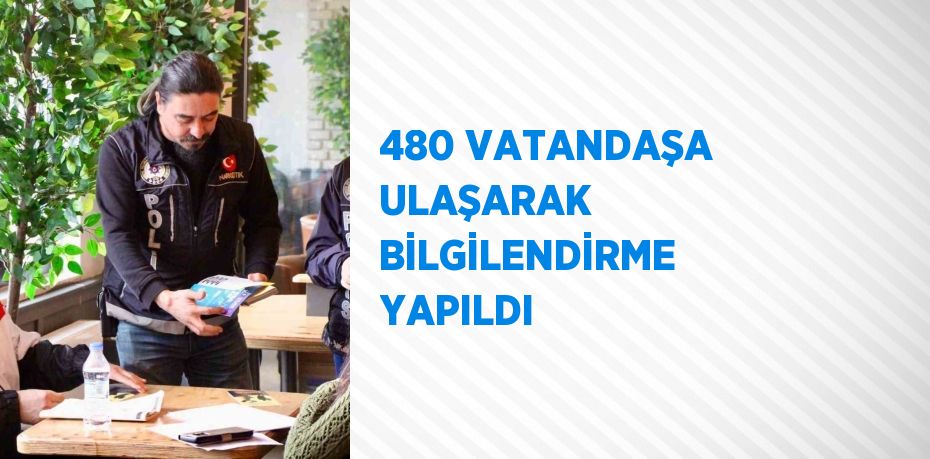 480 VATANDAŞA ULAŞARAK BİLGİLENDİRME YAPILDI