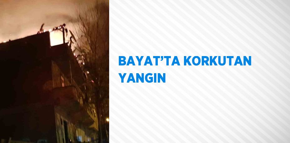 BAYAT’TA KORKUTAN YANGIN