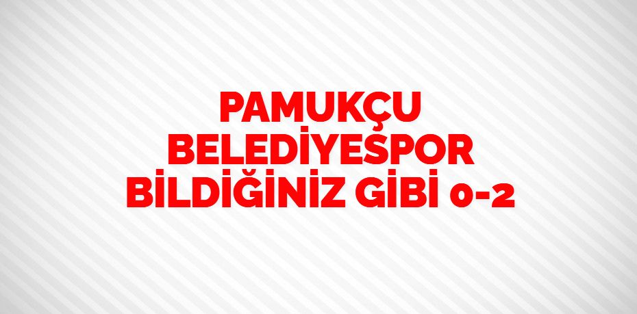 PAMUKÇU BELEDİYESPOR BİLDİĞİNİZ GİBİ    0-2