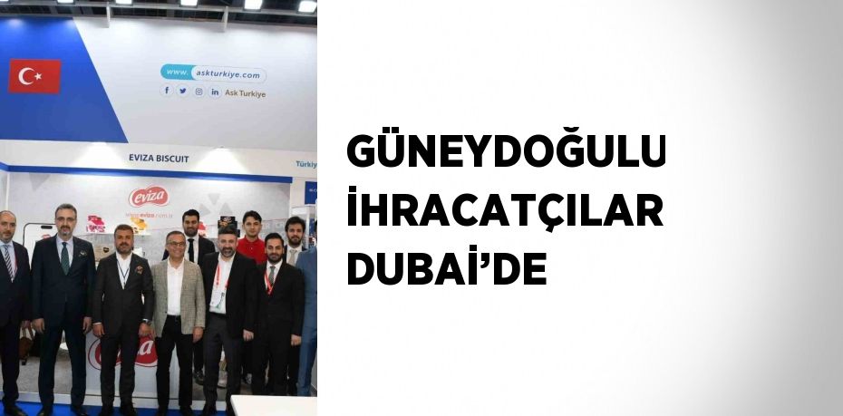 GÜNEYDOĞULU İHRACATÇILAR DUBAİ’DE