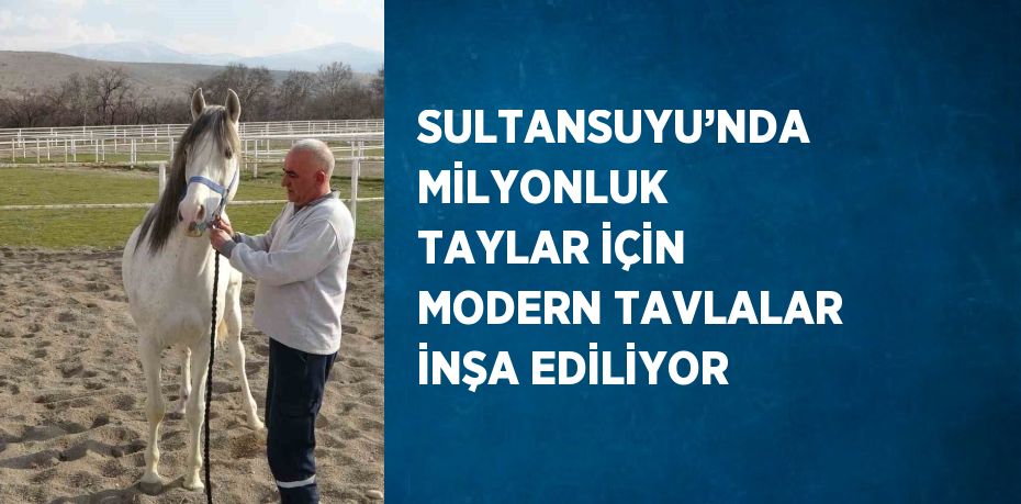 SULTANSUYU’NDA MİLYONLUK TAYLAR İÇİN MODERN TAVLALAR İNŞA EDİLİYOR