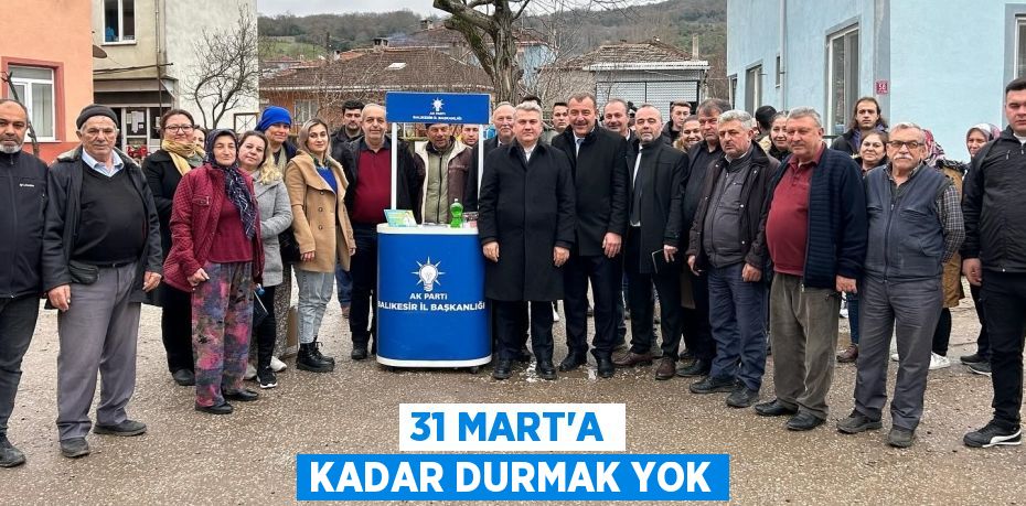 31 MART’A KADAR DURMAK YOK