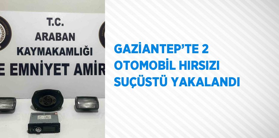 GAZİANTEP’TE 2 OTOMOBİL HIRSIZI SUÇÜSTÜ YAKALANDI