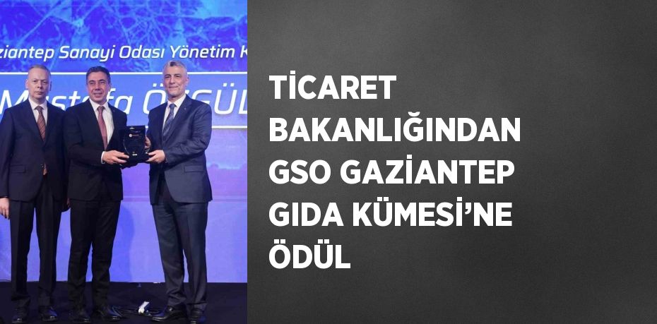 TİCARET BAKANLIĞINDAN GSO GAZİANTEP GIDA KÜMESİ’NE ÖDÜL