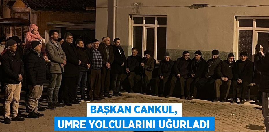 BAŞKAN CANKUL, UMRE YOLCULARINI UĞURLADI