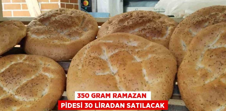 350 GRAM RAMAZAN PİDESİ 30 LİRADAN SATILACAK