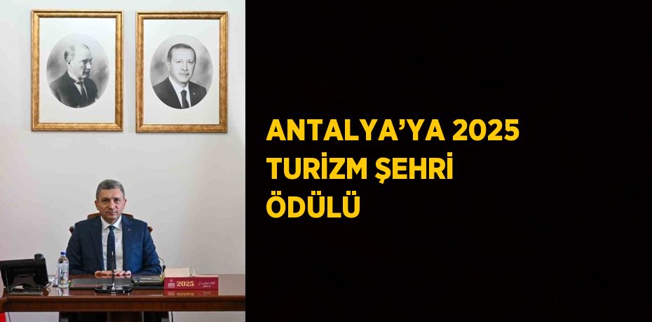 ANTALYA’YA 2025 TURİZM ŞEHRİ ÖDÜLÜ