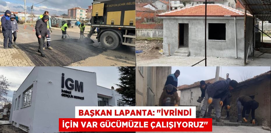 BAŞKAN LAPANTA: "İVRİNDİ İÇİN VAR GÜCÜMÜZLE ÇALIŞIYORUZ"