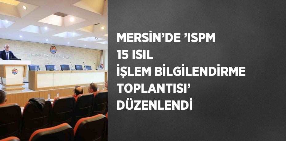 MERSİN’DE ’ISPM 15 ISIL İŞLEM BİLGİLENDİRME TOPLANTISI’ DÜZENLENDİ