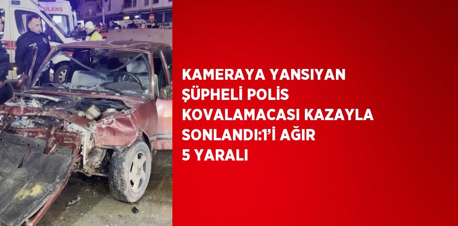 KAMERAYA YANSIYAN ŞÜPHELİ POLİS KOVALAMACASI KAZAYLA SONLANDI:1’İ AĞIR 5 YARALI