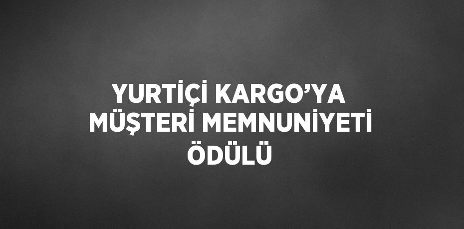 YURTİÇİ KARGO’YA MÜŞTERİ MEMNUNİYETİ ÖDÜLÜ