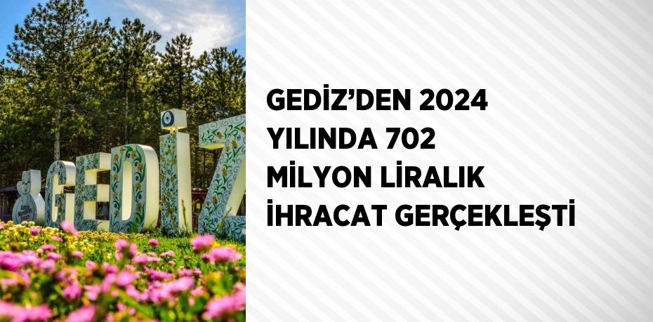 GEDİZ’DEN 2024 YILINDA 702 MİLYON LİRALIK İHRACAT GERÇEKLEŞTİ