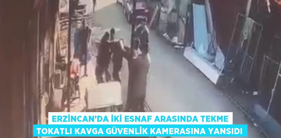 ERZİNCAN’DA İKİ ESNAF ARASINDA TEKME TOKATLI KAVGA GÜVENLİK KAMERASINA YANSIDI