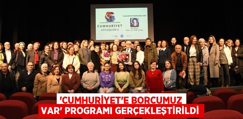 “CUMHURİYET’E BORCUMUZ VAR” PROGRAMI GERÇEKLEŞTİRİLDİ