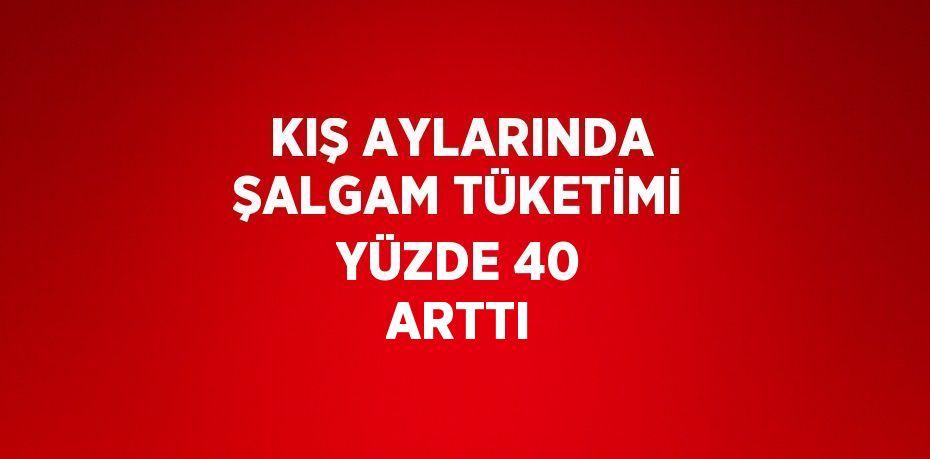 KIŞ AYLARINDA ŞALGAM TÜKETİMİ YÜZDE 40 ARTTI