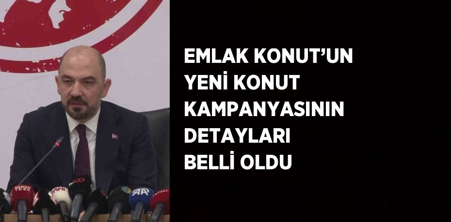 EMLAK KONUT’UN YENİ KONUT KAMPANYASININ DETAYLARI BELLİ OLDU