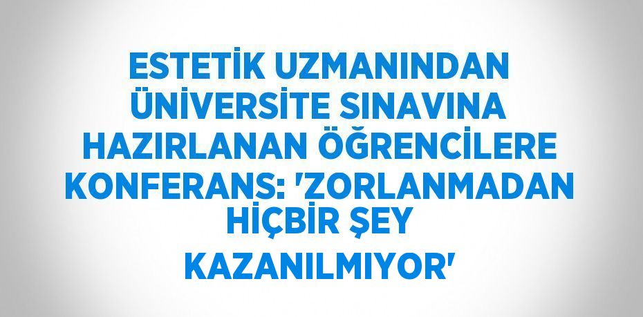 ESTETİK UZMANINDAN ÜNİVERSİTE SINAVINA HAZIRLANAN ÖĞRENCİLERE KONFERANS: 'ZORLANMADAN HİÇBİR ŞEY KAZANILMIYOR'