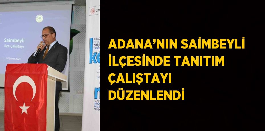 ADANA’NIN SAİMBEYLİ İLÇESİNDE TANITIM ÇALIŞTAYI DÜZENLENDİ