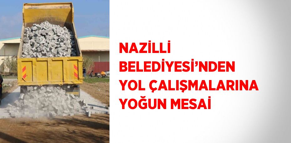 NAZİLLİ BELEDİYESİ’NDEN YOL ÇALIŞMALARINA YOĞUN MESAİ