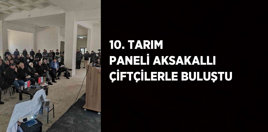 10. TARIM PANELİ AKSAKALLI ÇİFTÇİLERLE BULUŞTU