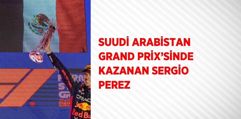 SUUDİ ARABİSTAN GRAND PRİX’SİNDE KAZANAN SERGİO PEREZ