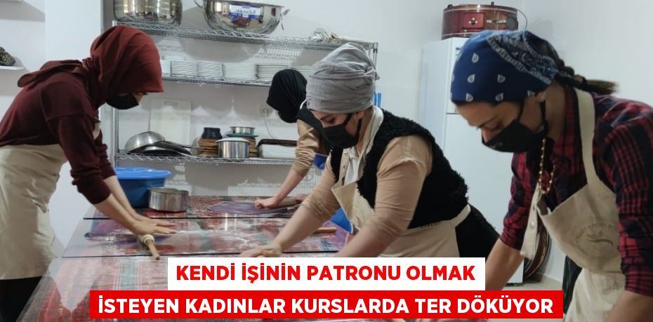 KENDİ İŞİNİN PATRONU OLMAK İSTEYEN KADINLAR KURSLARDA TER DÖKÜYOR