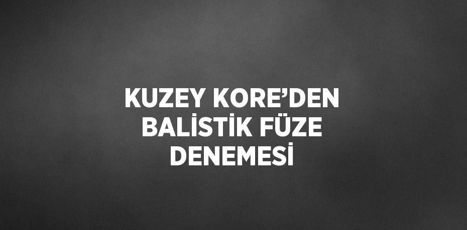 KUZEY KORE’DEN BALİSTİK FÜZE DENEMESİ