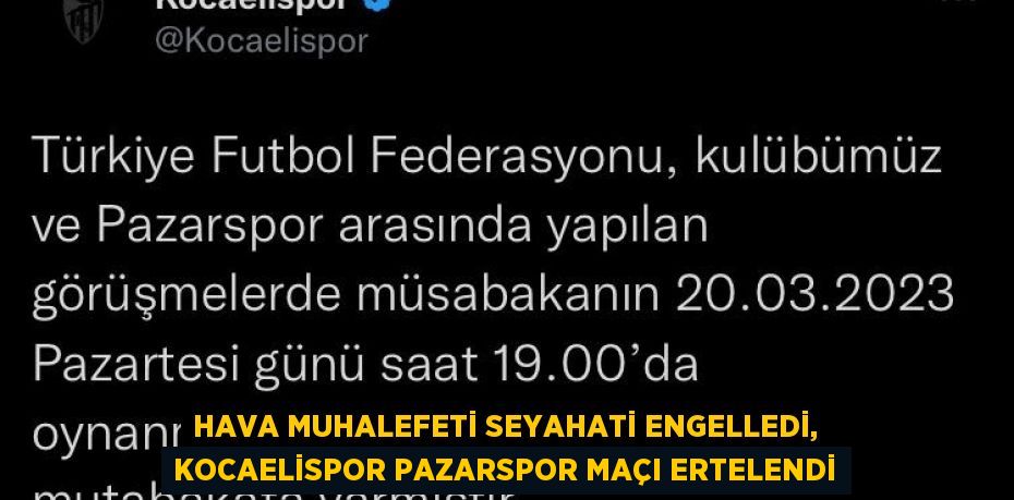 HAVA MUHALEFETİ SEYAHATİ ENGELLEDİ, KOCAELİSPOR PAZARSPOR MAÇI ERTELENDİ