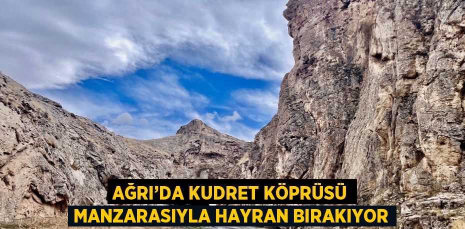 AĞRI’DA KUDRET KÖPRÜSÜ MANZARASIYLA HAYRAN BIRAKIYOR