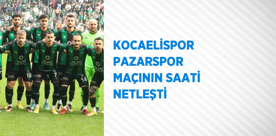 KOCAELİSPOR PAZARSPOR MAÇININ SAATİ NETLEŞTİ