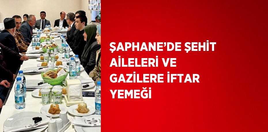 ŞAPHANE’DE ŞEHİT AİLELERİ VE GAZİLERE İFTAR YEMEĞİ