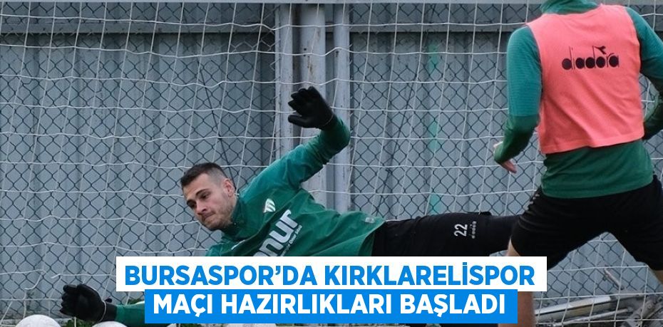 BURSASPOR’DA KIRKLARELİSPOR MAÇI HAZIRLIKLARI BAŞLADI