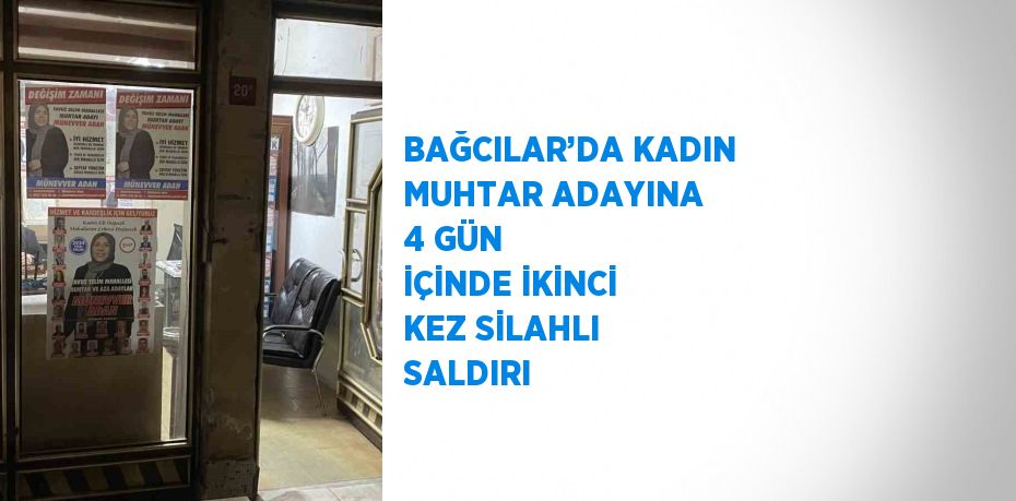 BAĞCILAR’DA KADIN MUHTAR ADAYINA 4 GÜN İÇİNDE İKİNCİ KEZ SİLAHLI SALDIRI