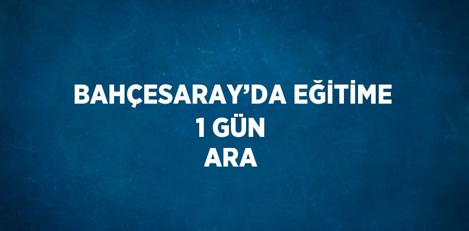 BAHÇESARAY’DA EĞİTİME 1 GÜN ARA