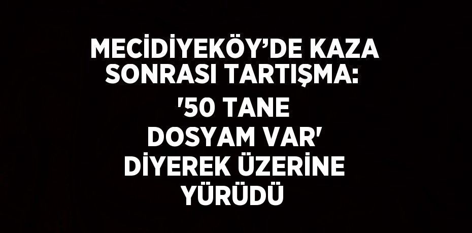 MECİDİYEKÖY’DE KAZA SONRASI TARTIŞMA: '50 TANE DOSYAM VAR' DİYEREK ÜZERİNE YÜRÜDÜ