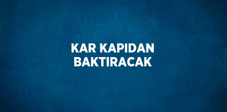 KAR KAPIDAN BAKTIRACAK