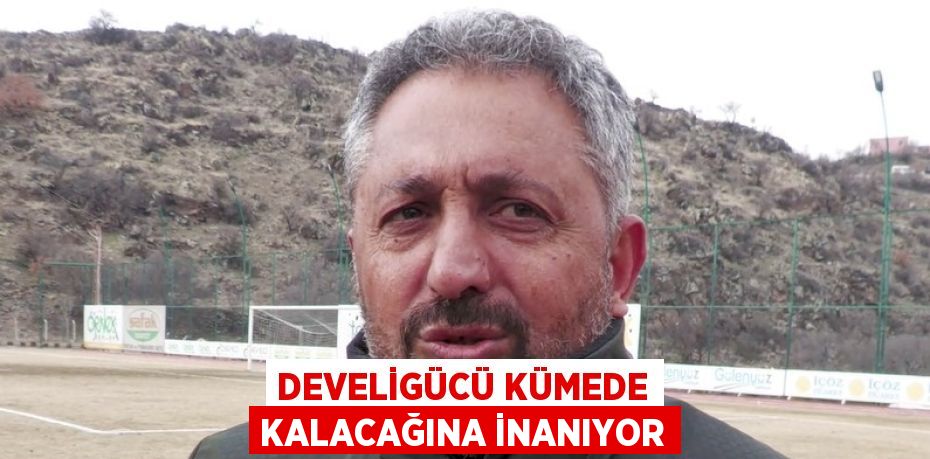 DEVELİGÜCÜ KÜMEDE KALACAĞINA İNANIYOR