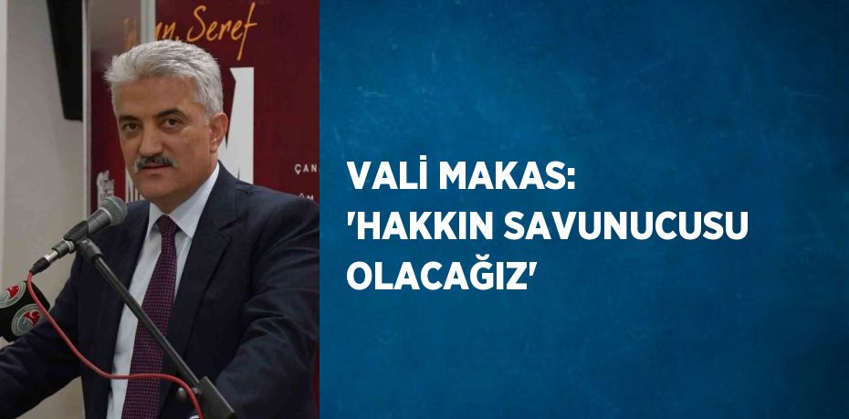 VALİ MAKAS: 'HAKKIN SAVUNUCUSU OLACAĞIZ'