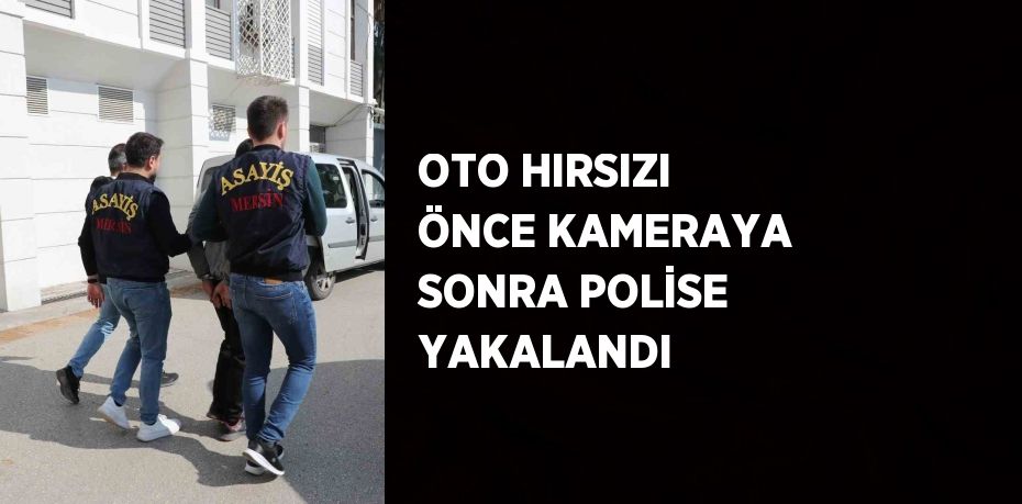 OTO HIRSIZI ÖNCE KAMERAYA SONRA POLİSE YAKALANDI