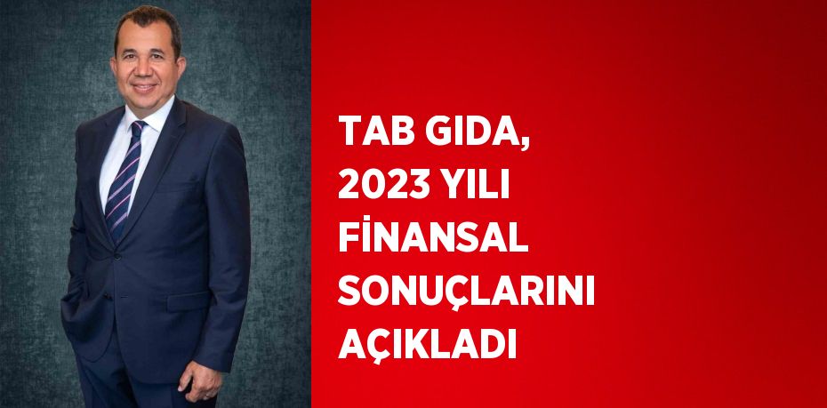 TAB GIDA, 2023 YILI FİNANSAL SONUÇLARINI AÇIKLADI