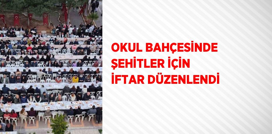 OKUL BAHÇESİNDE ŞEHİTLER İÇİN İFTAR DÜZENLENDİ