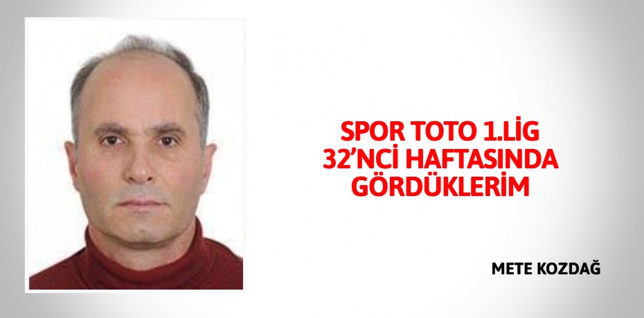 SPOR TOTO 1.LİG 32’NCİ HAFTASINDA GÖRDÜKLERİM