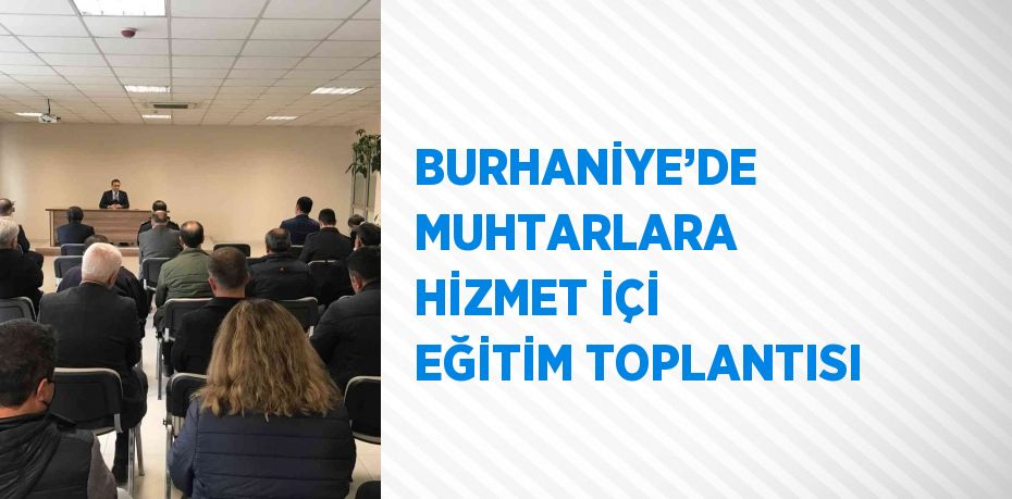 BURHANİYE’DE MUHTARLARA HİZMET İÇİ EĞİTİM TOPLANTISI