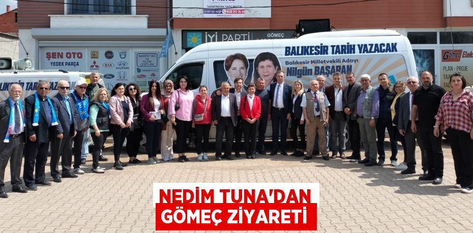 NEDİM TUNA’DAN GÖMEÇ ZİYARETİ