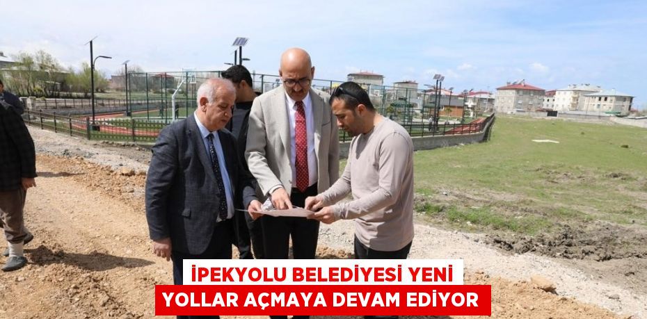 İPEKYOLU BELEDİYESİ YENİ YOLLAR AÇMAYA DEVAM EDİYOR