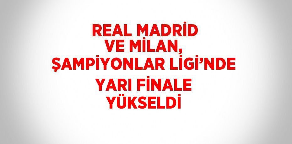 REAL MADRİD VE MİLAN, ŞAMPİYONLAR LİGİ’NDE YARI FİNALE YÜKSELDİ