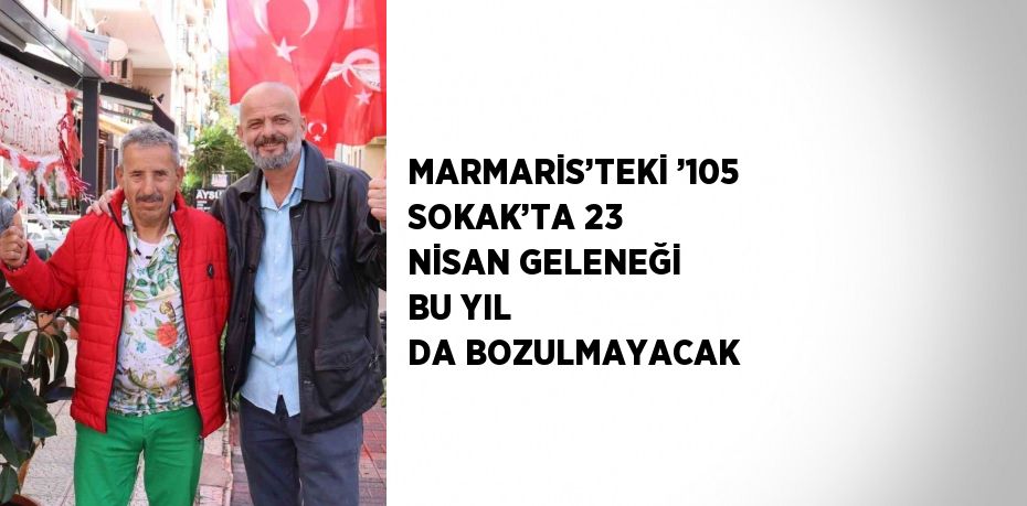 MARMARİS’TEKİ ’105 SOKAK’TA 23 NİSAN GELENEĞİ BU YIL DA BOZULMAYACAK