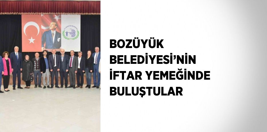 BOZÜYÜK BELEDİYESİ’NİN İFTAR YEMEĞİNDE BULUŞTULAR