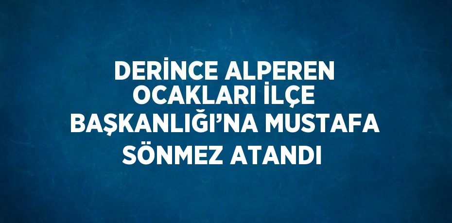 DERİNCE ALPEREN OCAKLARI İLÇE BAŞKANLIĞI’NA MUSTAFA SÖNMEZ ATANDI